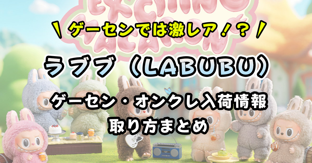 【最新版】ラブブ(LABUBU)クレーンゲーム設置店まとめ|取れるオンクレ・取り方・入荷情報