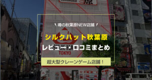 シルクハット秋葉原レビュー・口コミ・評判まとめ|取りやすさ・施設情報・混雑を徹底解説